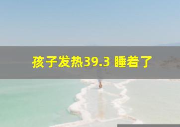 孩子发热39.3 睡着了